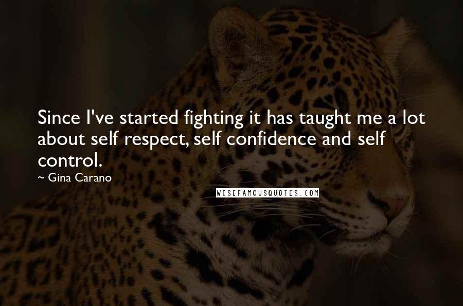 Gina Carano quotes: Since I've started fighting it has taught me a lot about self respect, self confidence and self control.