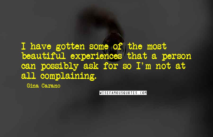 Gina Carano quotes: I have gotten some of the most beautiful experiences that a person can possibly ask for so I'm not at all complaining.