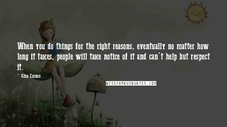 Gina Carano quotes: When you do things for the right reasons, eventually no matter how long it takes, people will take notice of it and can't help but respect it.