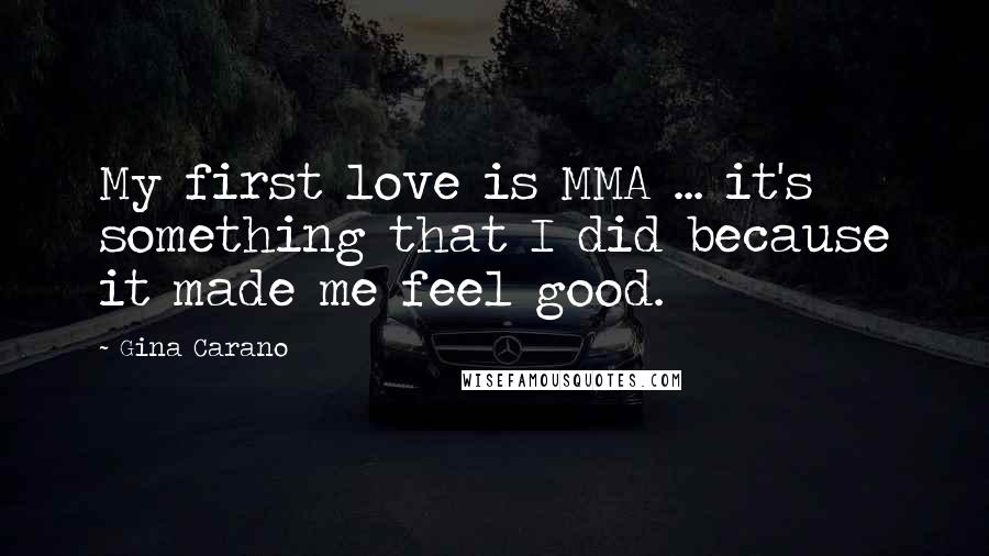Gina Carano quotes: My first love is MMA ... it's something that I did because it made me feel good.