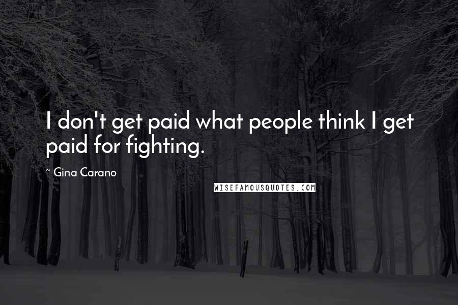 Gina Carano quotes: I don't get paid what people think I get paid for fighting.