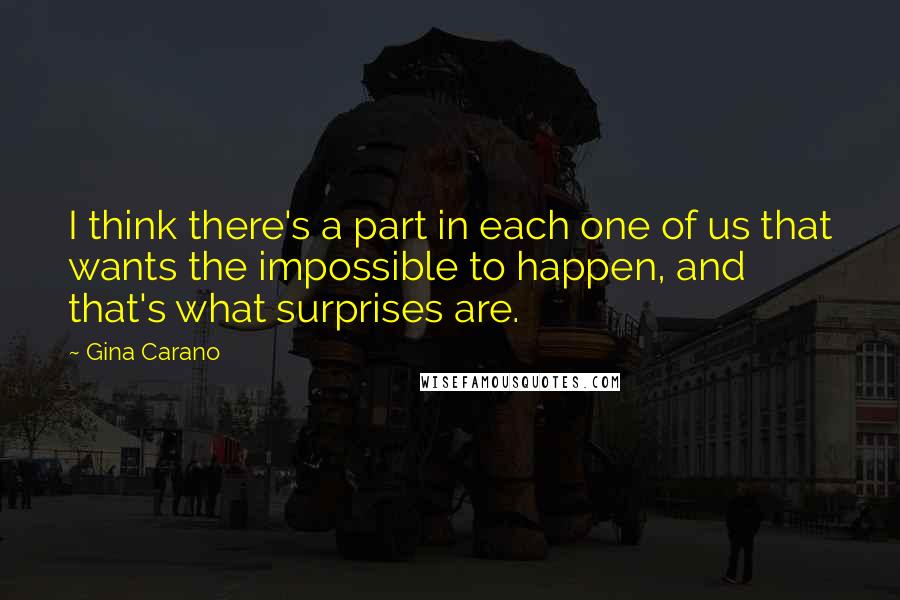 Gina Carano quotes: I think there's a part in each one of us that wants the impossible to happen, and that's what surprises are.