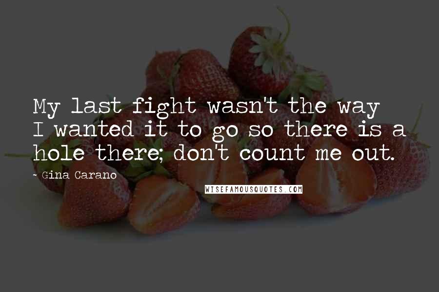 Gina Carano quotes: My last fight wasn't the way I wanted it to go so there is a hole there; don't count me out.