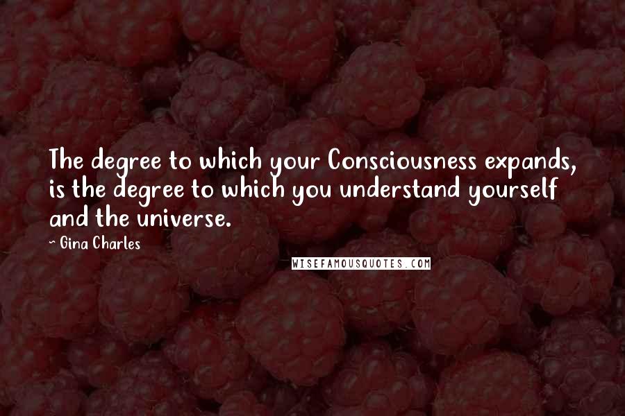 Gina Charles quotes: The degree to which your Consciousness expands, is the degree to which you understand yourself and the universe.