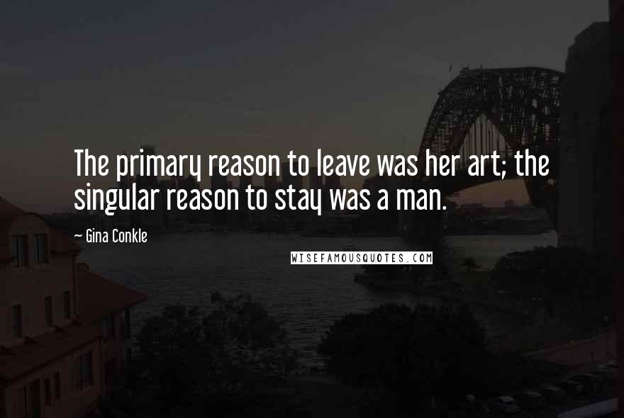 Gina Conkle quotes: The primary reason to leave was her art; the singular reason to stay was a man.