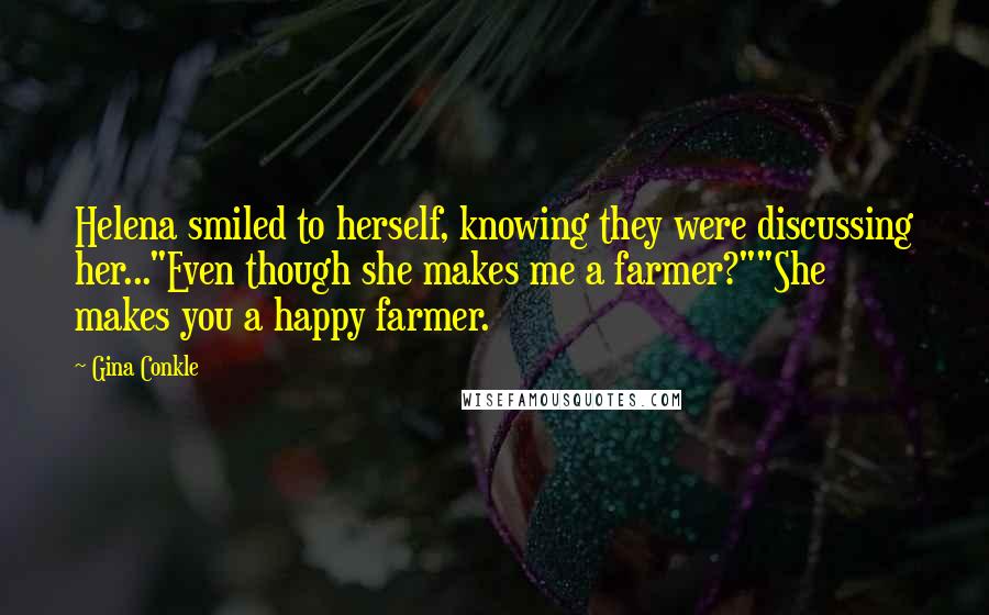 Gina Conkle quotes: Helena smiled to herself, knowing they were discussing her..."Even though she makes me a farmer?""She makes you a happy farmer.