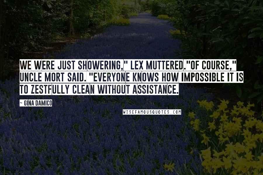 Gina Damico quotes: We were just showering," Lex muttered."Of course," Uncle Mort said. "Everyone knows how impossible it is to zestfully clean without assistance. Gina Damico quotes: We were just showering," Lex muttered."Of course," Uncle Mort said. "Everyone knows how impossible it is to zestfully clean without assistance.