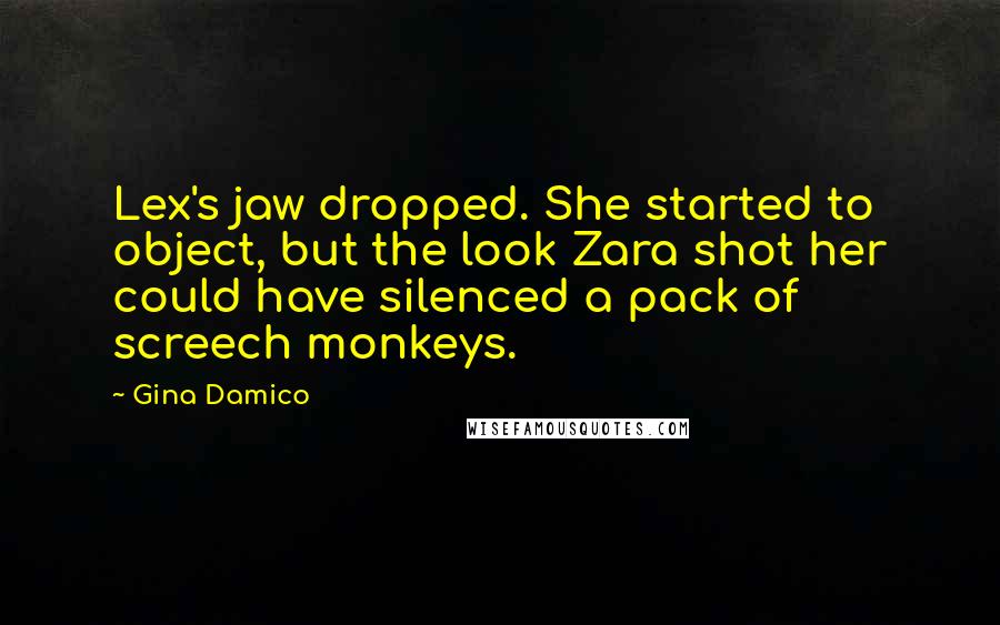Gina Damico quotes: Lex's jaw dropped. She started to object, but the look Zara shot her could have silenced a pack of screech monkeys. Gina Damico quotes: Lex's jaw dropped. She started to object, but the look Zara shot her could have silenced a pack of screech monkeys.