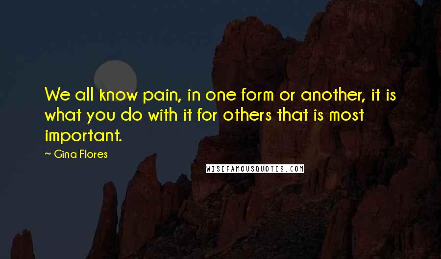 Gina Flores quotes: We all know pain, in one form or another, it is what you do with it for others that is most important.