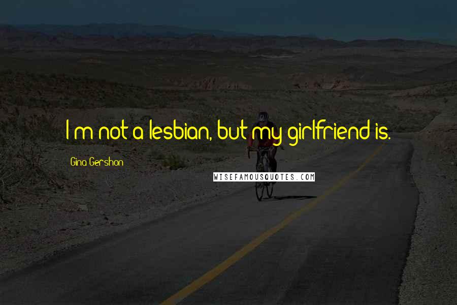 Gina Gershon quotes: I'm not a lesbian, but my girlfriend is.
