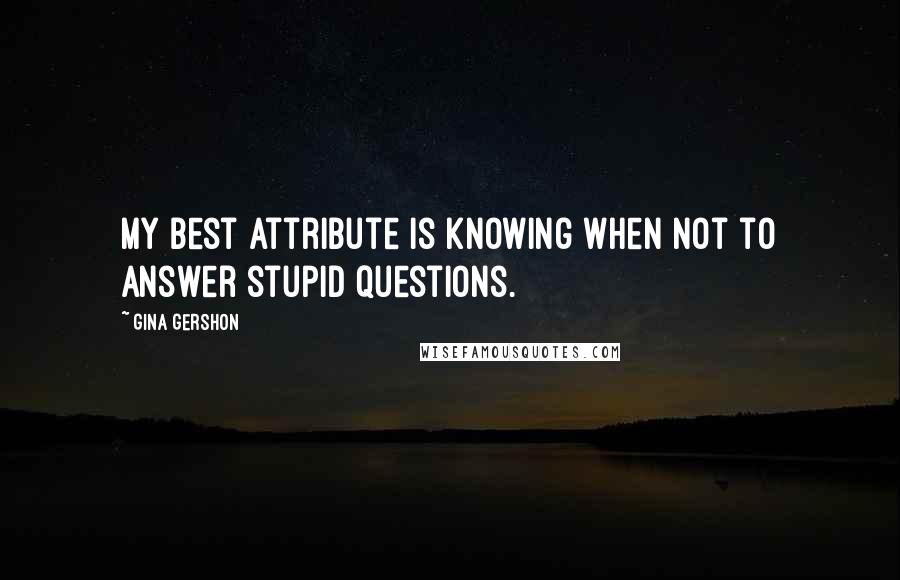 Gina Gershon quotes: My best attribute is knowing when not to answer stupid questions.