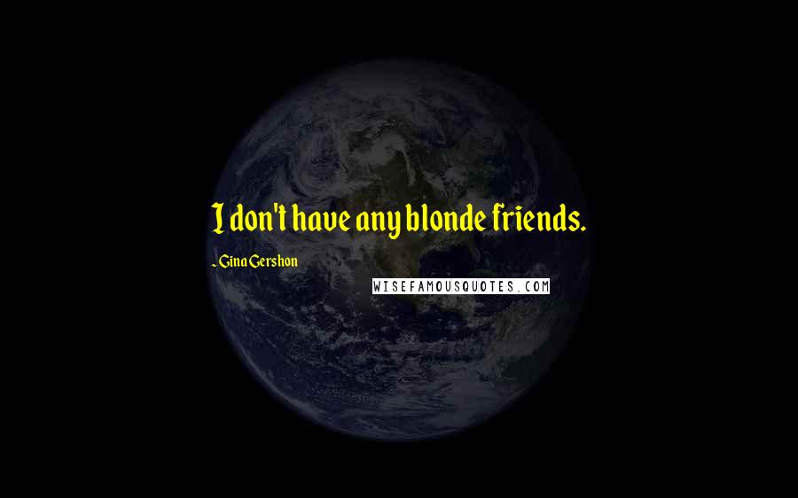 Gina Gershon quotes: I don't have any blonde friends.