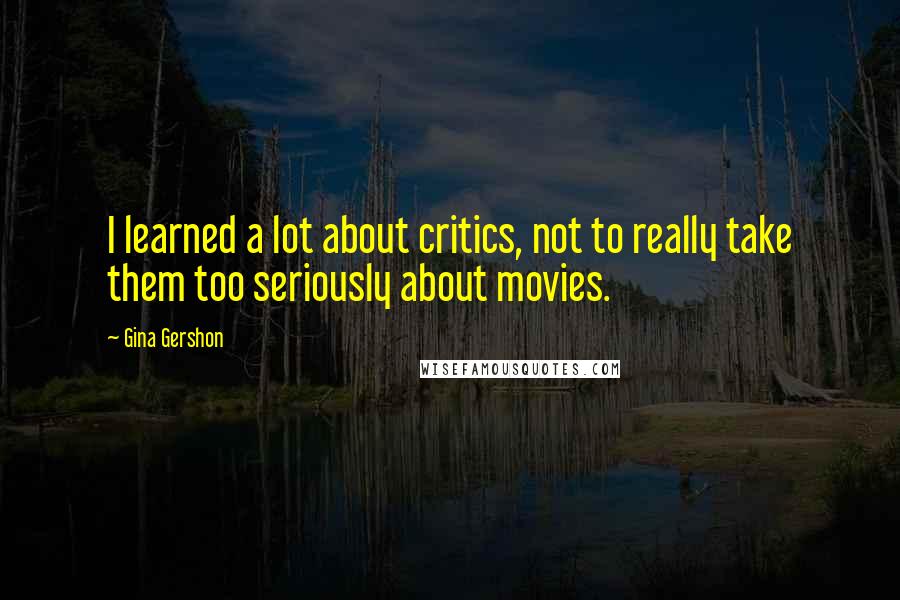 Gina Gershon quotes: I learned a lot about critics, not to really take them too seriously about movies.