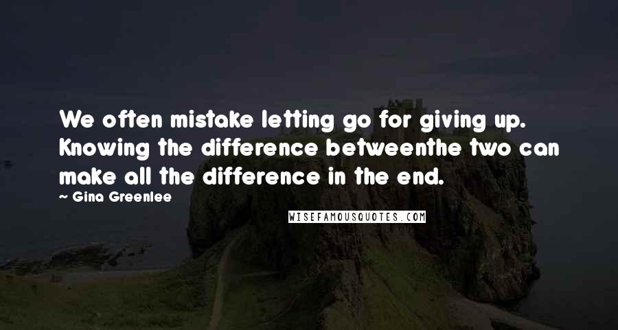 Gina Greenlee quotes: We often mistake letting go for giving up. Knowing the difference betweenthe two can make all the difference in the end.