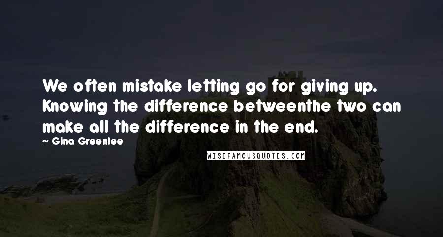 Gina Greenlee quotes: We often mistake letting go for giving up. Knowing the difference betweenthe two can make all the difference in the end. Gina Greenlee quotes: We often mistake letting go for giving up. Knowing the difference betweenthe two can make all the difference in the end.