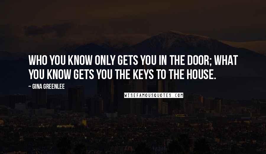 Gina Greenlee quotes: Who you know only gets you in the door; what you know gets you the keys to the house.