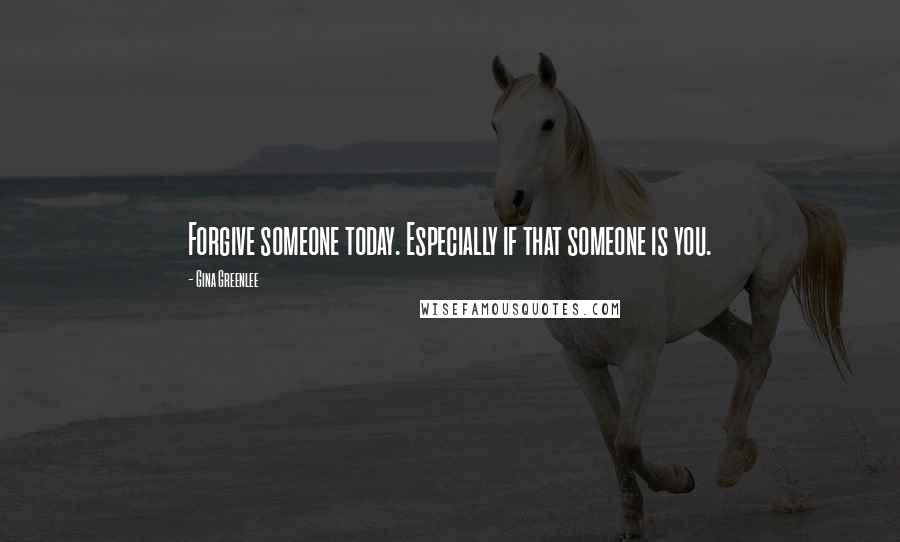 Gina Greenlee quotes: Forgive someone today. Especially if that someone is you.