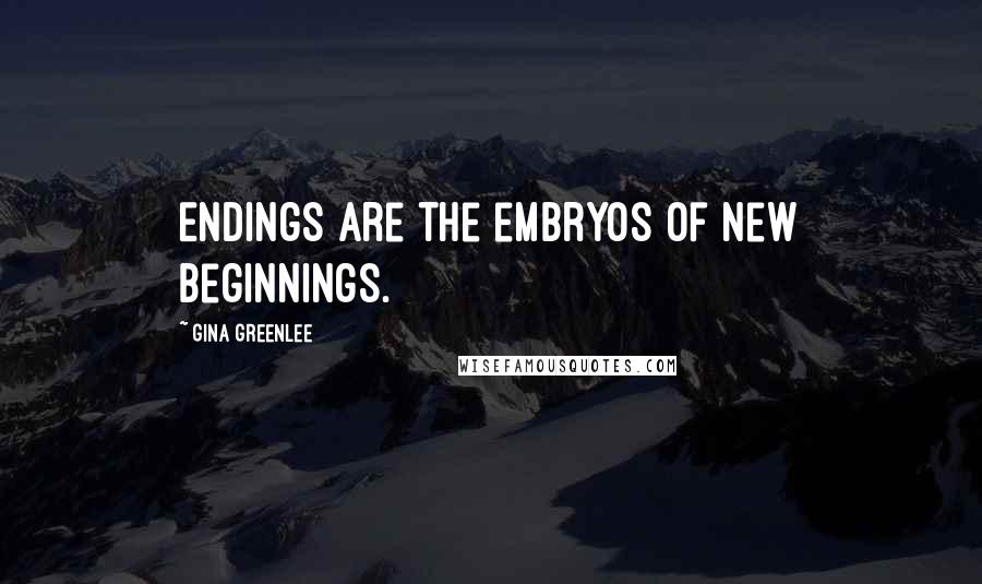 Gina Greenlee quotes: Endings are the embryos of new beginnings.