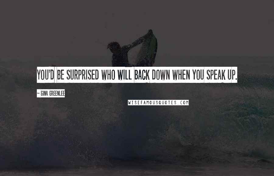 Gina Greenlee quotes: You'd be surprised who will back down when you speak up.