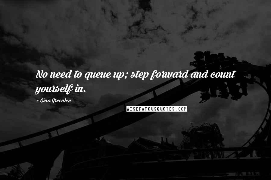Gina Greenlee quotes: No need to queue up; step forward and count yourself in.