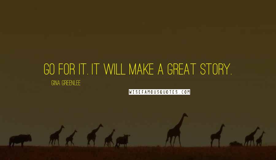 Gina Greenlee quotes: Go for it. It will make a great story.
