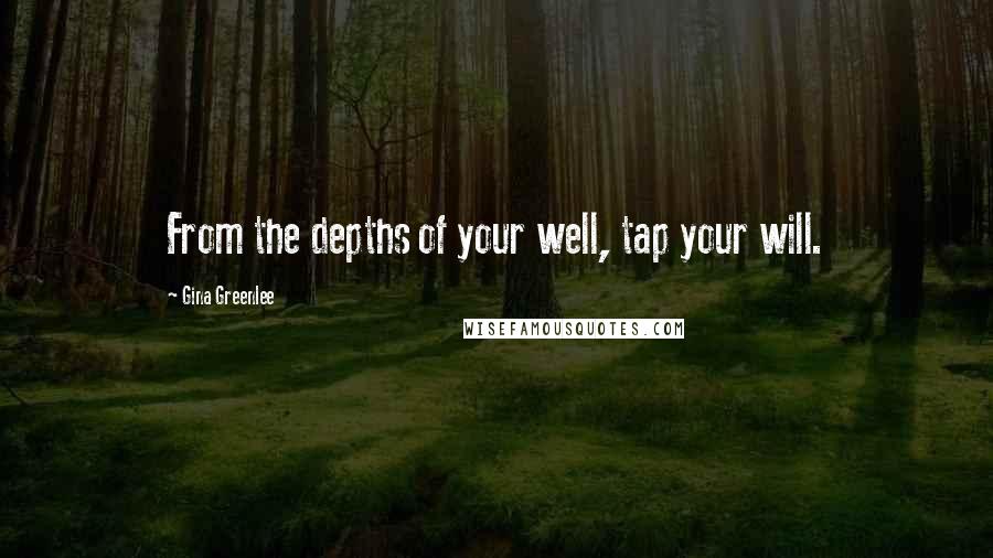 Gina Greenlee quotes: From the depths of your well, tap your will.