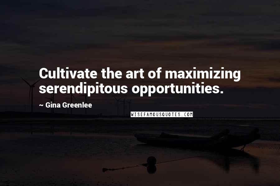 Gina Greenlee quotes: Cultivate the art of maximizing serendipitous opportunities.