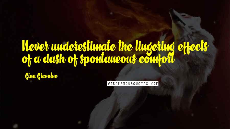 Gina Greenlee quotes: Never underestimate the lingering effects of a dash of spontaneous comfort.