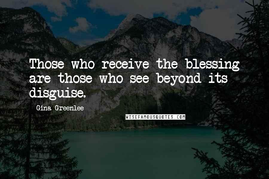 Gina Greenlee quotes: Those who receive the blessing are those who see beyond its disguise.
