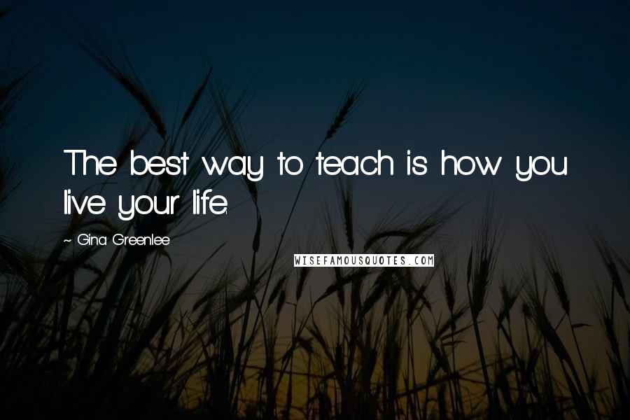 Gina Greenlee quotes: The best way to teach is how you live your life.