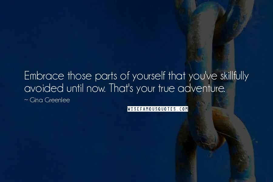 Gina Greenlee quotes: Embrace those parts of yourself that you've skillfully avoided until now. That's your true adventure. Gina Greenlee quotes: Embrace those parts of yourself that you've skillfully avoided until now. That's your true adventure.
