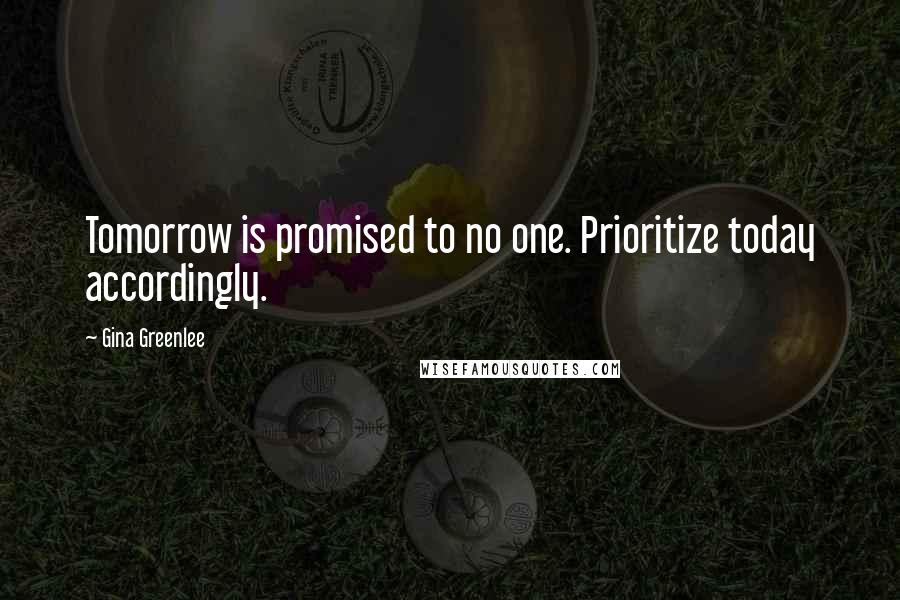Gina Greenlee quotes: Tomorrow is promised to no one. Prioritize today accordingly.