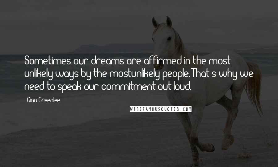Gina Greenlee quotes: Sometimes our dreams are affirmed in the most unlikely ways by the mostunlikely people. That's why we need to speak our commitment out loud.