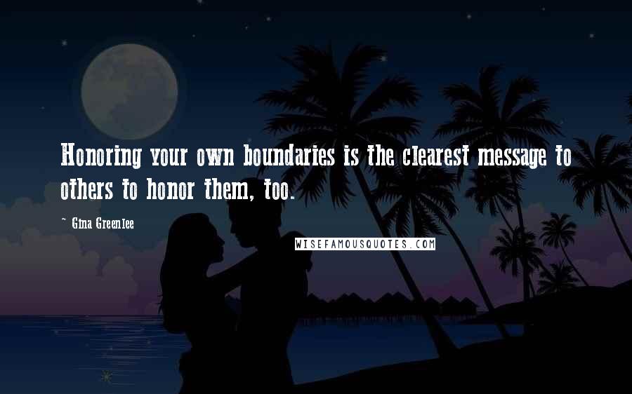 Gina Greenlee quotes: Honoring your own boundaries is the clearest message to others to honor them, too.