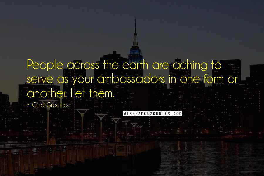 Gina Greenlee quotes: People across the earth are aching to serve as your ambassadors in one form or another. Let them.