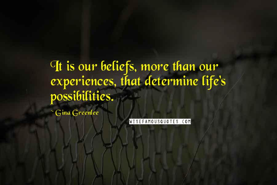 Gina Greenlee quotes: It is our beliefs, more than our experiences, that determine life's possibilities.