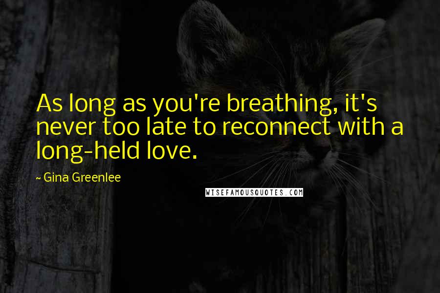 Gina Greenlee quotes: As long as you're breathing, it's never too late to reconnect with a long-held love.