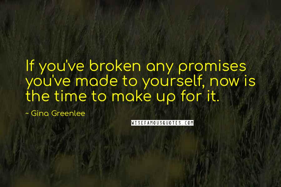 Gina Greenlee quotes: If you've broken any promises you've made to yourself, now is the time to make up for it.