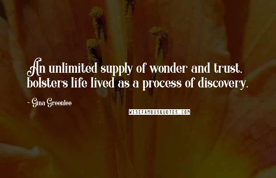 Gina Greenlee quotes: An unlimited supply of wonder and trust, bolsters life lived as a process of discovery.