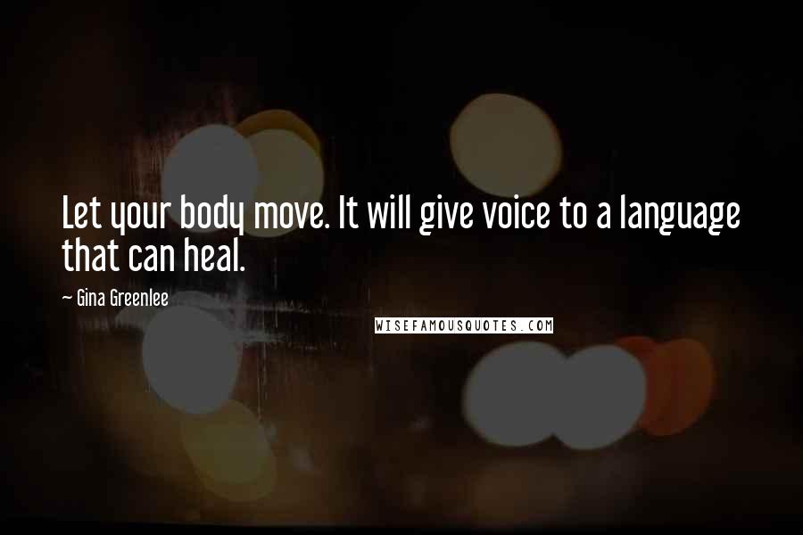 Gina Greenlee quotes: Let your body move. It will give voice to a language that can heal.