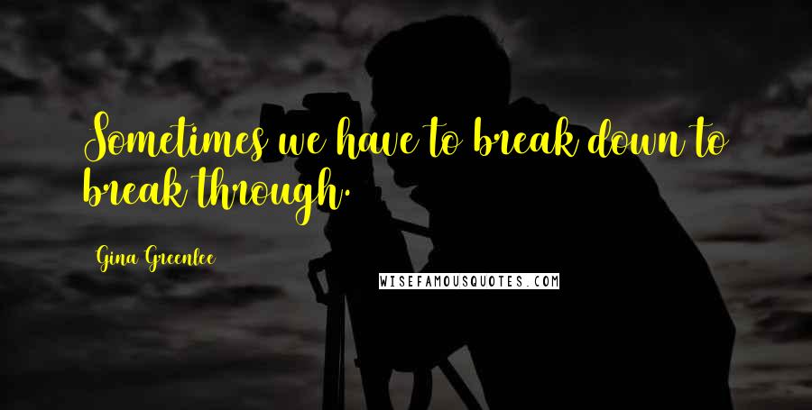 Gina Greenlee quotes: Sometimes we have to break down to break through.