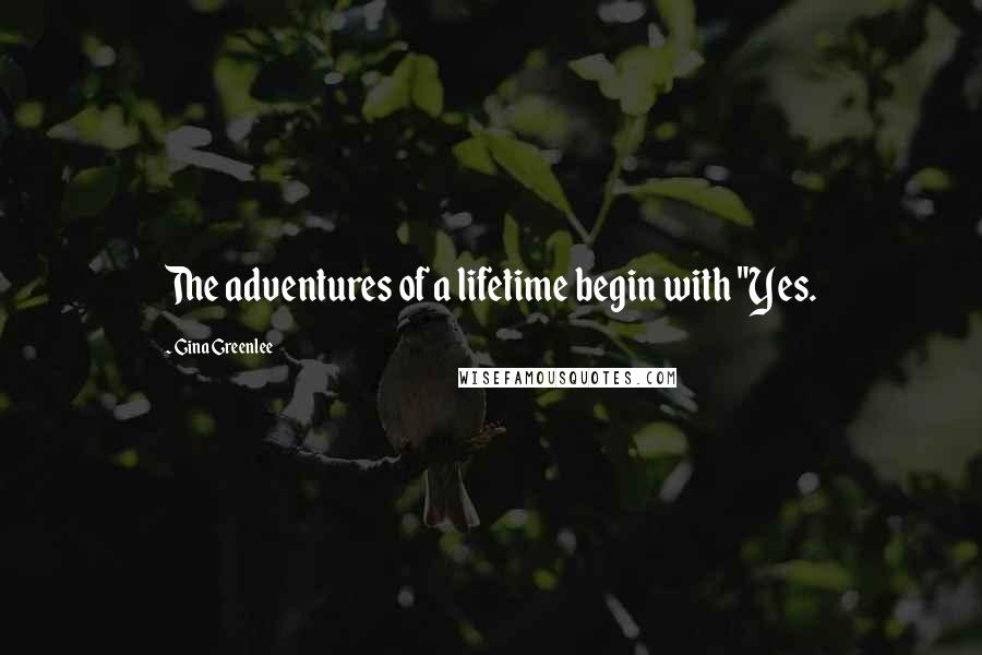 Gina Greenlee quotes: The adventures of a lifetime begin with "Yes.