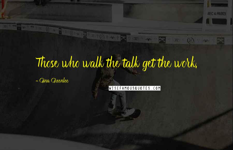 Gina Greenlee quotes: Those who walk the talk get the work.