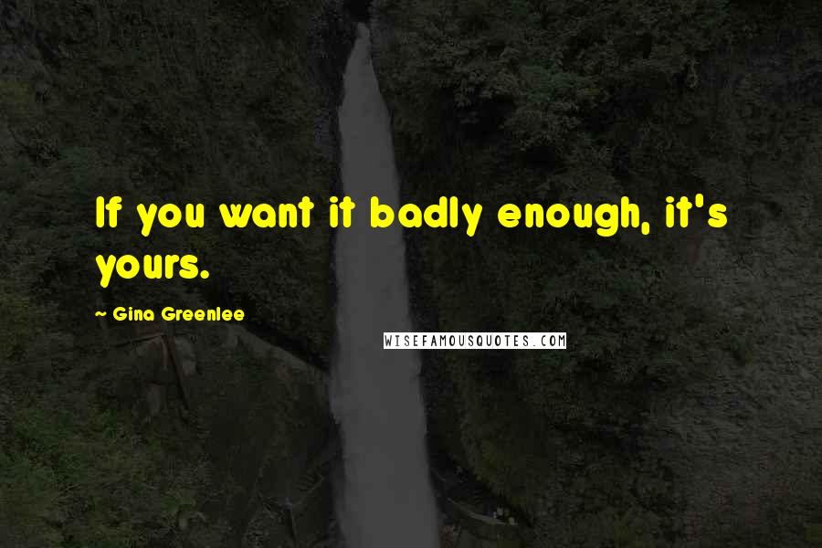 Gina Greenlee quotes: If you want it badly enough, it's yours.