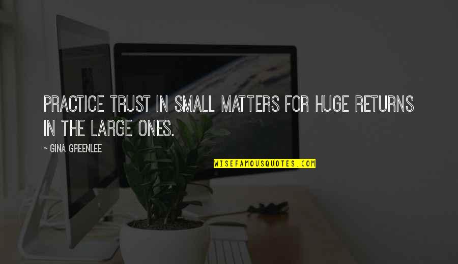 Gina Greenlee Quotes By Gina Greenlee: Practice trust in small matters for huge returns