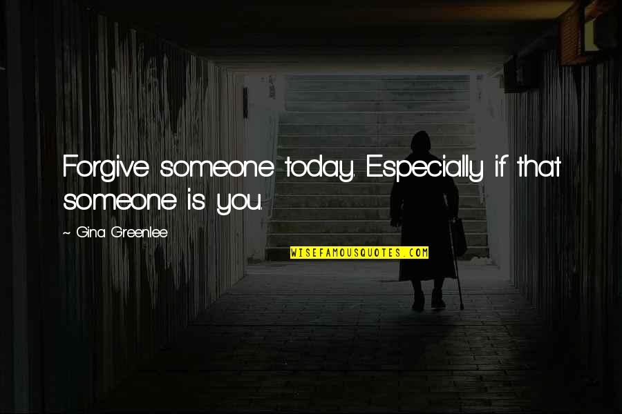 Gina Greenlee Quotes By Gina Greenlee: Forgive someone today. Especially if that someone is