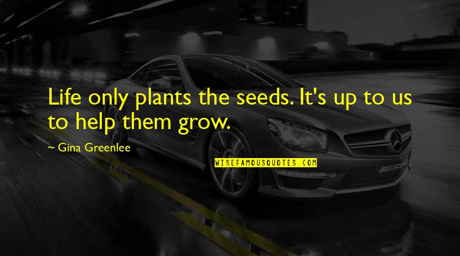 Gina Greenlee Quotes By Gina Greenlee: Life only plants the seeds. It's up to