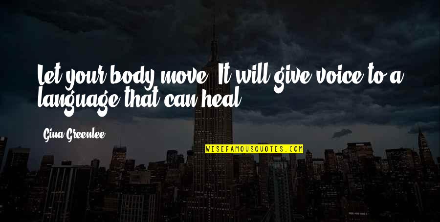 Gina Greenlee Quotes By Gina Greenlee: Let your body move. It will give voice