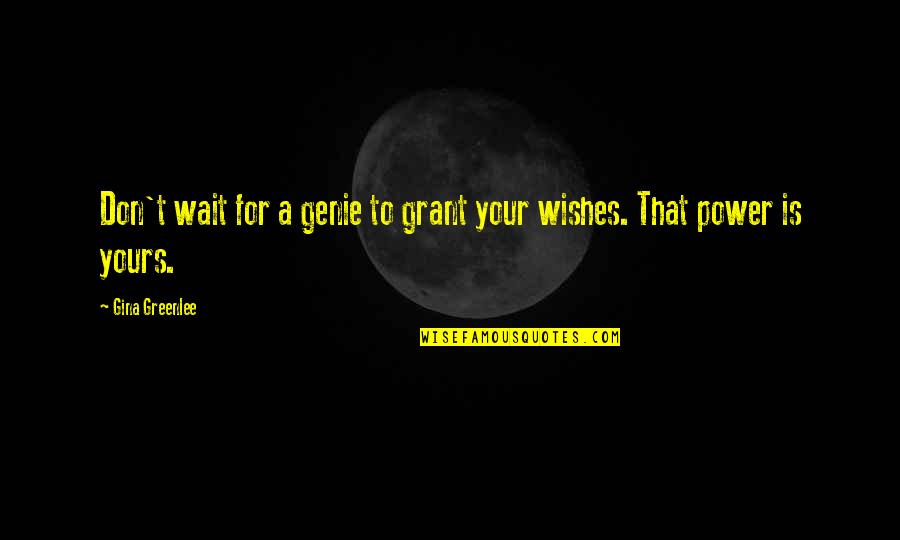 Gina Greenlee Quotes By Gina Greenlee: Don't wait for a genie to grant your