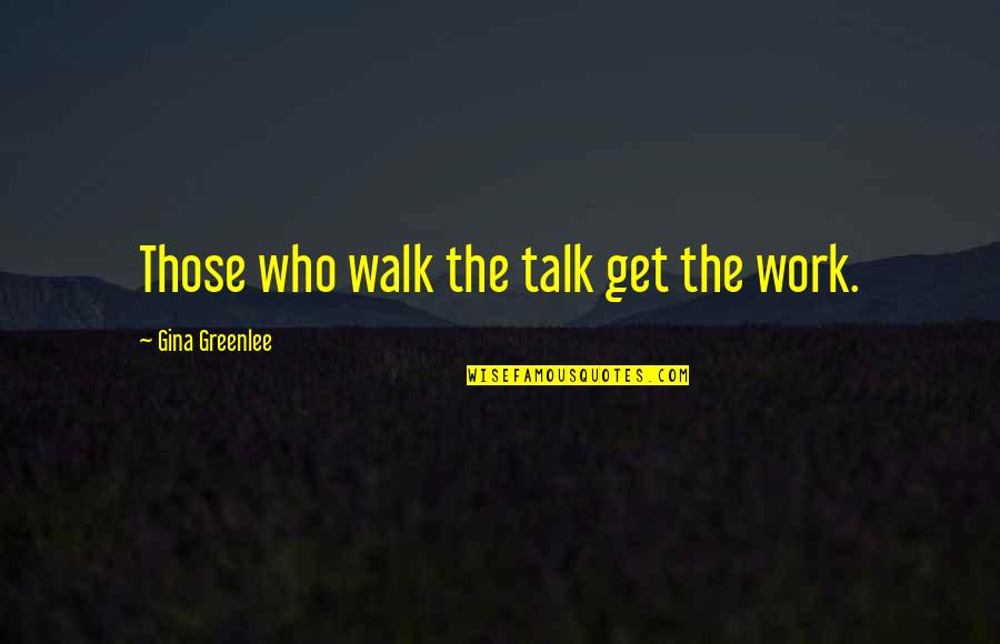 Gina Greenlee Quotes By Gina Greenlee: Those who walk the talk get the work.